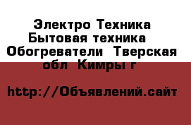 Электро-Техника Бытовая техника - Обогреватели. Тверская обл.,Кимры г.